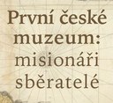 Výstava První české muzeum: misionáři sběratelé